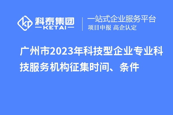 廣州市2023年科技型企業(yè)專業(yè)科技服務(wù)機(jī)構(gòu)征集時(shí)間、條件