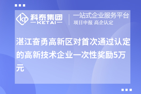 湛江奮勇高新區(qū)對首次通過認(rèn)定的高新技術(shù)企業(yè)一次性獎勵5萬元