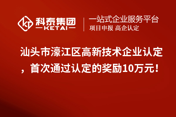 汕頭市濠江區(qū)高新技術(shù)企業(yè)認(rèn)定，首次通過認(rèn)定的獎勵10萬元！