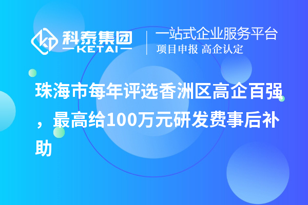 珠海市每年評選香洲區(qū)高企百強，最高給100萬元研發(fā)費事后補助