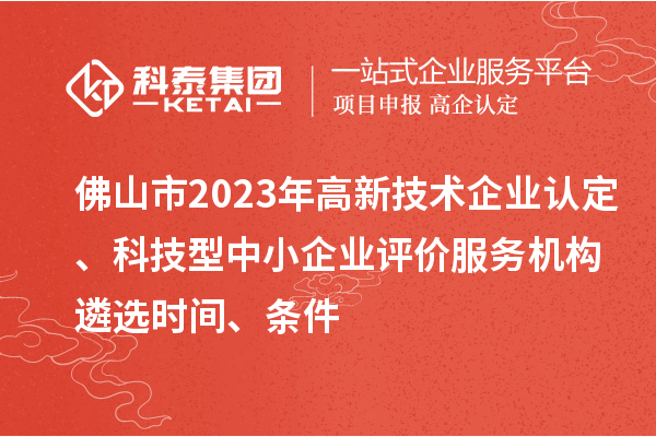 佛山市2023年高新技術(shù)企業(yè)認定、科技型中小企業(yè)評價服務機構(gòu)遴選時間、條件