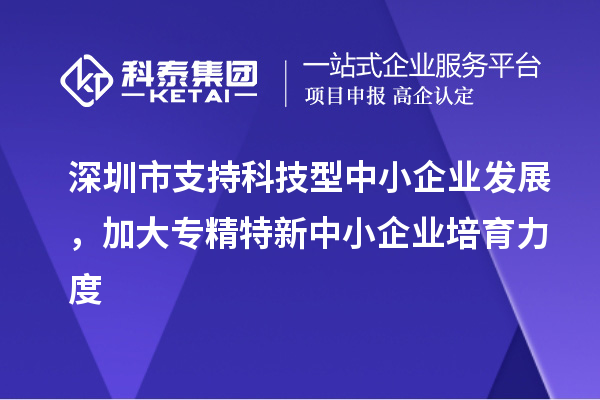 深圳市到2023年底累計培育<a href=http://armta.com/fuwu/zhuanjingtexin.html target=_blank class=infotextkey>專精特新中小企業(yè)</a>5000家以上