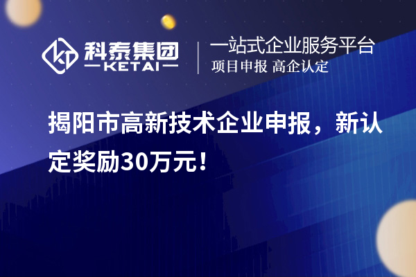 揭陽市高新技術(shù)企業(yè)申報，新認(rèn)定獎勵30萬元！