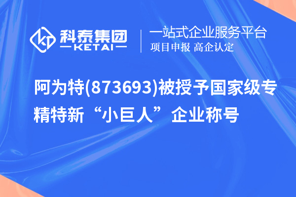 阿為特(873693)被授予國家級(jí)專精特新“小巨人”企業(yè)稱號(hào)