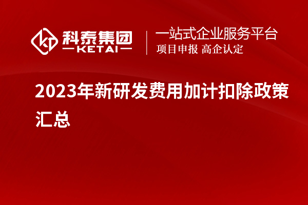 2023年新研發(fā)費(fèi)用加計扣除政策匯總