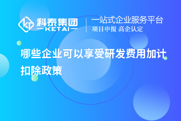 哪些企業(yè)可以享受研發(fā)費用加計扣除政策