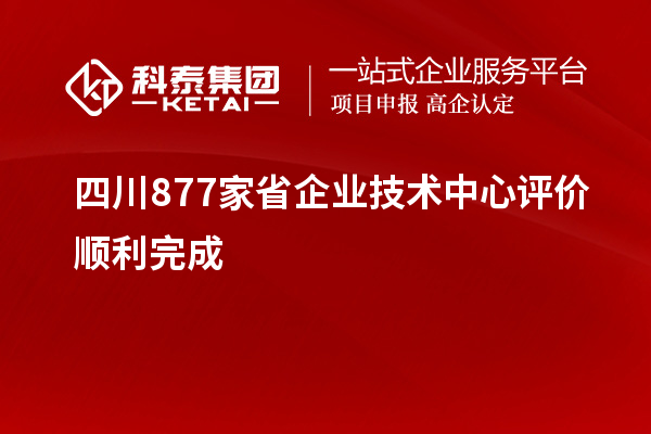 四川877家省企業(yè)技術(shù)中心評(píng)價(jià)順利完成