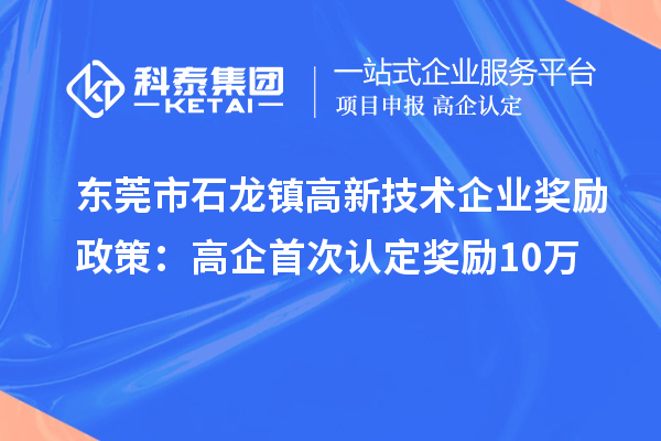 東莞市石龍鎮(zhèn)高新技術(shù)企業(yè)獎勵政策：首次認定獎勵10萬