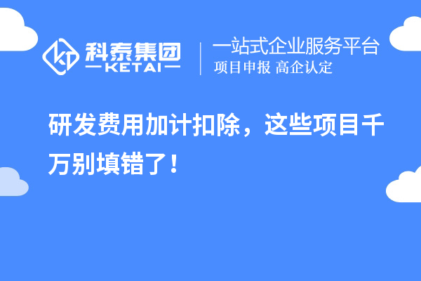 研發(fā)費用加計扣除，這些項目千萬別填錯了！