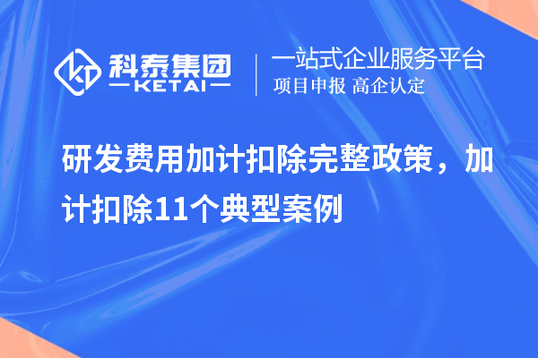 研發(fā)費用加計扣除完整政策，加計扣除11個典型案例