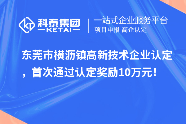 東莞市橫瀝鎮(zhèn)高新技術(shù)企業(yè)認(rèn)定，首次通過認(rèn)定獎勵(lì)10萬元！