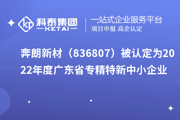 奔朗新材（836807）被認(rèn)定為2022年度廣東省專精特新中小企業(yè)