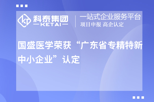 國(guó)盛醫(yī)學(xué)榮獲“廣東省專(zhuān)精特新中小企業(yè)”認(rèn)定