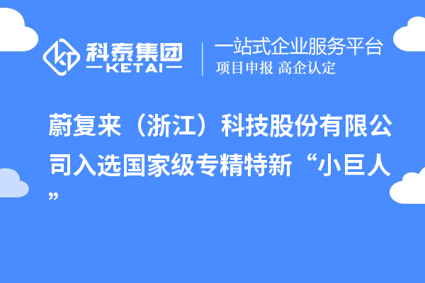 蔚復(fù)來(lái)（浙江）科技股份有限公司入選國(guó)家級(jí)專(zhuān)精特新“小巨人”