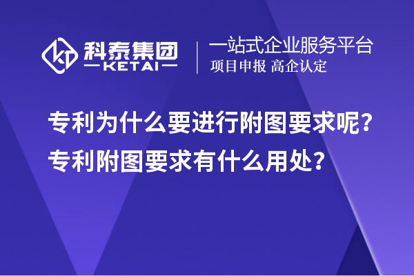 專(zhuān)利為什么要進(jìn)行附圖要求呢？專(zhuān)利附圖要求有什么用處？