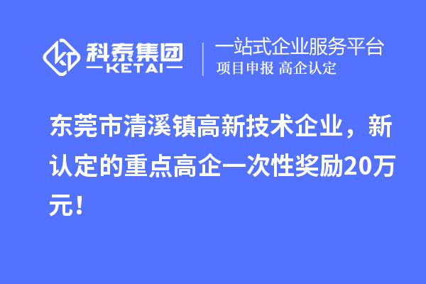 東莞市清溪鎮(zhèn)高新技術(shù)企業(yè)，新認(rèn)定的重點(diǎn)高企一次性獎(jiǎng)勵(lì)20萬元！