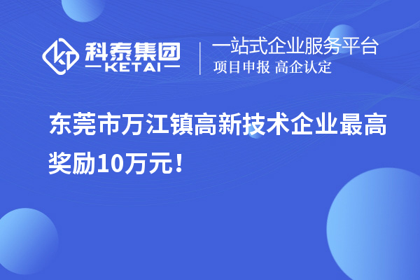 東莞市萬江鎮(zhèn)高新技術(shù)企業(yè)最高獎勵10萬元！