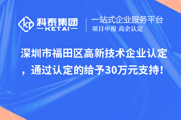 深圳市福田區(qū)<a href=http://armta.com target=_blank class=infotextkey>高新技術(shù)企業(yè)認(rèn)定</a>，通過認(rèn)定的給予30萬元支持！