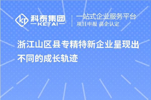 浙江山區(qū)縣專(zhuān)精特新企業(yè)呈現(xiàn)出不同的成長(zhǎng)軌跡