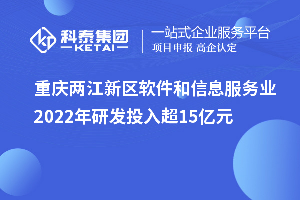 重慶兩江新區(qū)軟件和信息服務(wù)業(yè)2022年研發(fā)投入超15億元