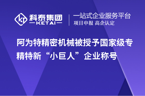 阿為特精密機械被授予國家級專精特新“小巨人”企業(yè)稱號