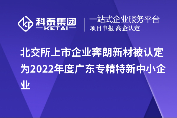 北交所上市企業(yè)奔朗新材被認定為2022年度廣東專精特新中小企業(yè)