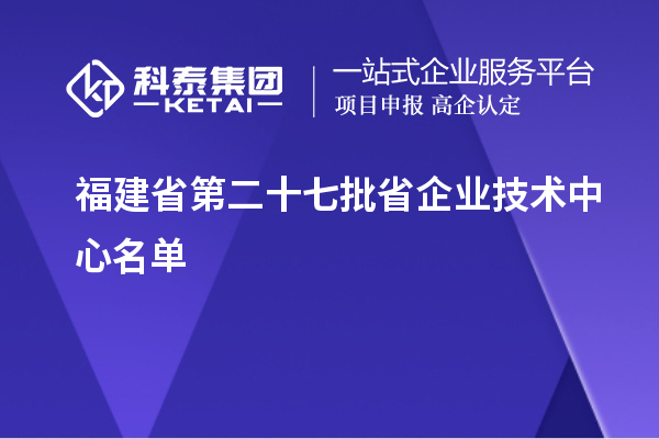 福建省第二十七批省企業(yè)技術(shù)中心名單