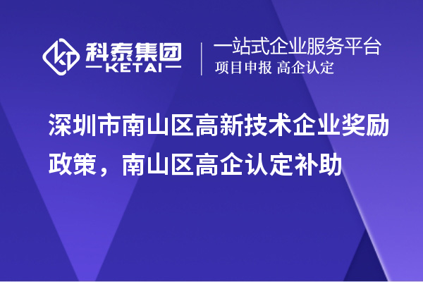 深圳市南山區(qū)高新技術企業(yè)獎勵政策，南山區(qū)高企認定補助