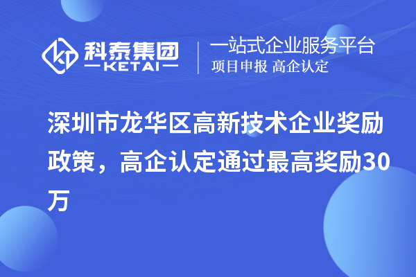 深圳市龍華區(qū)高新技術(shù)企業(yè)獎(jiǎng)勵(lì)政策，高企認(rèn)定通過最高獎(jiǎng)勵(lì)30萬