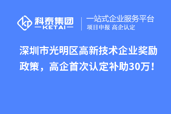 深圳市光明區(qū)高新技術(shù)企業(yè)獎(jiǎng)勵(lì)政策，高企首次認(rèn)定補(bǔ)助30萬！