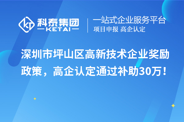 深圳市坪山區(qū)高新技術(shù)企業(yè)獎(jiǎng)勵(lì)政策，高企認(rèn)定通過補(bǔ)助30萬(wàn)！