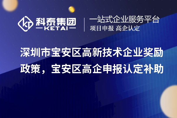 深圳市寶安區(qū)高新技術(shù)企業(yè)獎(jiǎng)勵(lì)政策，寶安區(qū)高企申報(bào)認(rèn)定補(bǔ)助