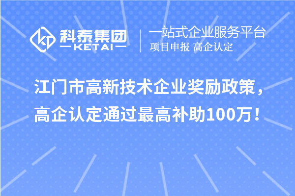 江門市高新技術(shù)企業(yè)獎(jiǎng)勵(lì)政策，高企認(rèn)定通過(guò)最高補(bǔ)助100萬(wàn)！