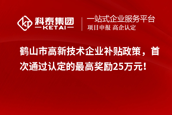 鶴山市高新技術(shù)企業(yè)補(bǔ)貼政策，首次通過認(rèn)定的最高獎(jiǎng)勵(lì)25萬元！