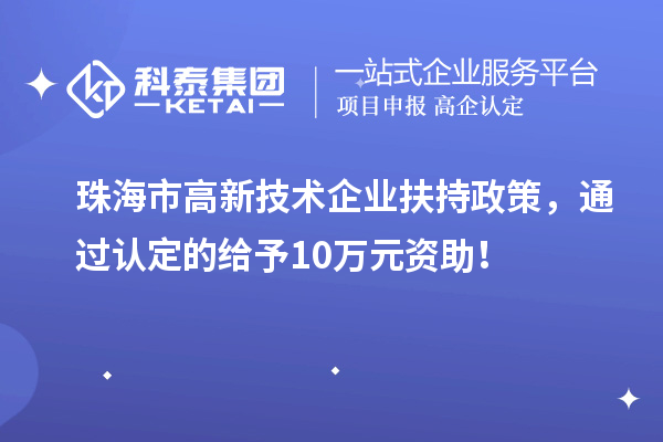 珠海市高新技術(shù)企業(yè)扶持政策，通過(guò)認(rèn)定的給予10萬(wàn)元資助！