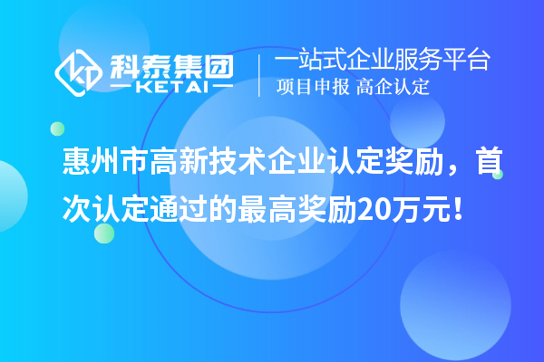 惠州市高新技術企業(yè)認定獎勵，首次認定通過的最高獎勵20萬元！