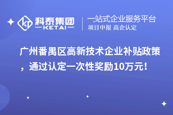 廣州番禺區(qū)高新技術(shù)企業(yè)補(bǔ)貼政策，通過認(rèn)定一次性獎勵(lì)10萬元！