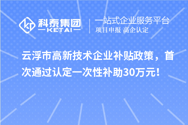 云浮市高新技術企業(yè)補貼政策，首次通過認定一次性補助30萬元！