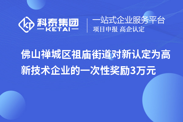 佛山禪城區(qū)祖廟街道對(duì)新認(rèn)定為高新技術(shù)企業(yè)的一次性獎(jiǎng)勵(lì)3萬元