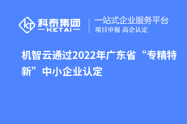 機(jī)智云通過(guò)2022年廣東省“專(zhuān)精特新”中小企業(yè)認(rèn)定