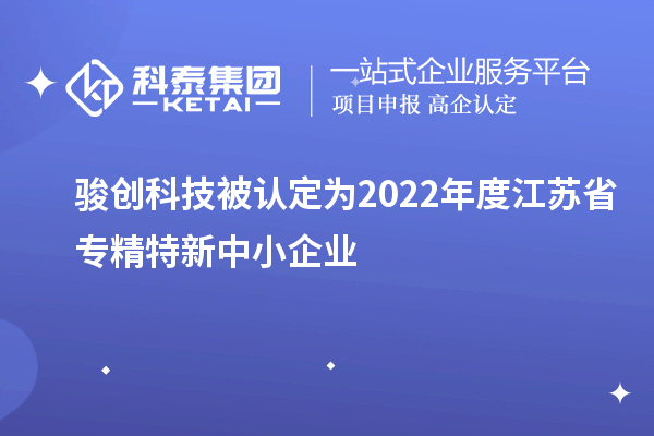 駿創(chuàng)科技被認(rèn)定為2022年度江蘇省專精特新中小企業(yè)