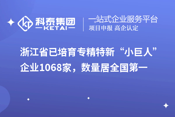 浙江省已培育專精特新“小巨人”企業(yè)1068家，數(shù)量居全國(guó)第一