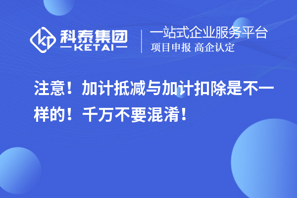 注意！加計(jì)抵減與加計(jì)扣除是不一樣的！千萬(wàn)不要混淆！