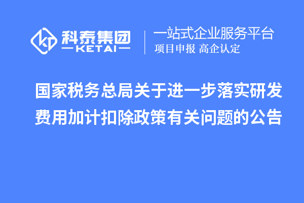 國家稅務總局關于進一步落實研發(fā)費用加計扣除政策有關問題的公告