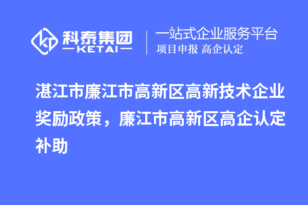 湛江市廉江市高新區(qū)高新技術(shù)企業(yè)獎勵政策，廉江市高新區(qū)高企認(rèn)定補(bǔ)助