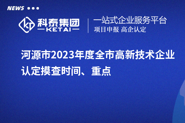 河源市2023年度全市<a href=http://armta.com target=_blank class=infotextkey>高新技術(shù)企業(yè)認(rèn)定</a>摸查時(shí)間、重點(diǎn)