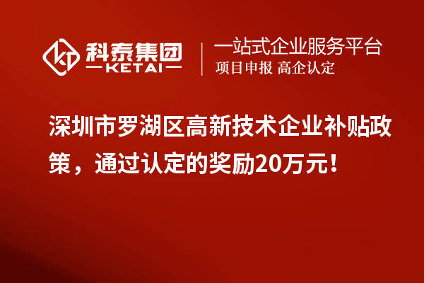 深圳市羅湖區(qū)高新技術(shù)企業(yè)補貼政策，通過認定的獎勵20萬元！