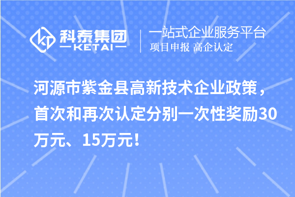 河源市紫金縣高新技術(shù)企業(yè)政策，首次和再次認(rèn)定分別一次性獎(jiǎng)勵(lì)30萬(wàn)元、15萬(wàn)元！