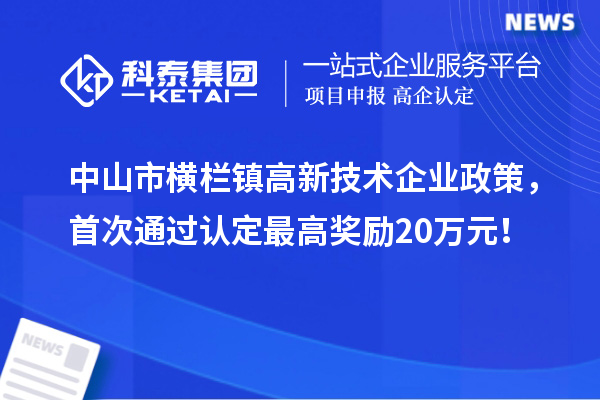 中山市橫欄鎮(zhèn)高新技術(shù)企業(yè)政策，首次通過(guò)認(rèn)定最高獎(jiǎng)勵(lì)20萬(wàn)元！