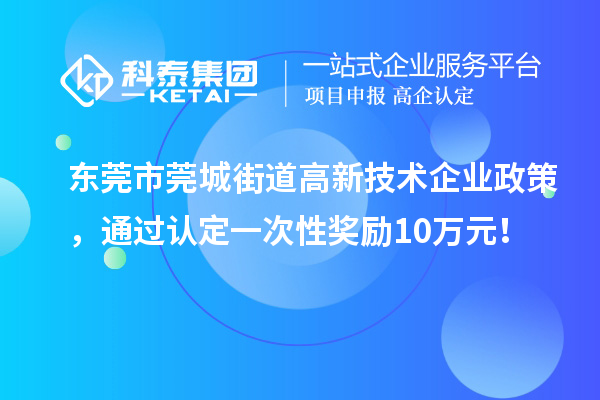 東莞市莞城街道高新技術(shù)企業(yè)政策，通過認(rèn)定一次性獎勵10萬元！